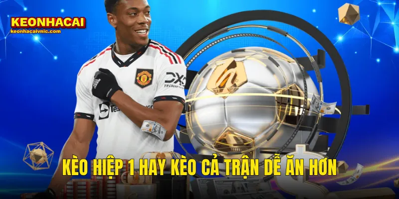 kèo hiệp 1 hay kèo cả trận dễ ăn hơn