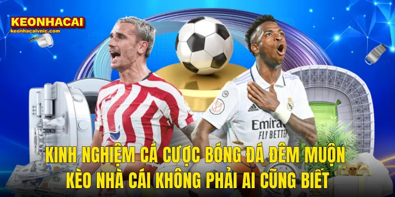 Kinh Nghiệm Cá Cược Bóng Đá Đêm Muộn Kèo Nhà Cái Không Phải Ai Cũng Biết