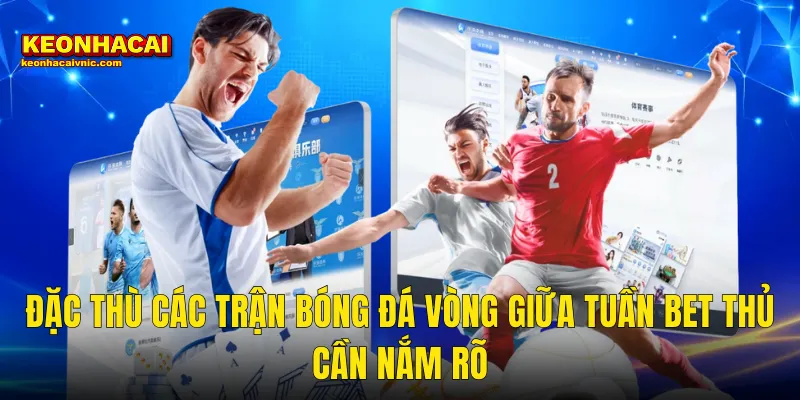 Đặc Thù Các Trận Bóng Đá Vòng Giữa Tuần Bet Thủ Cần Nắm Rõ