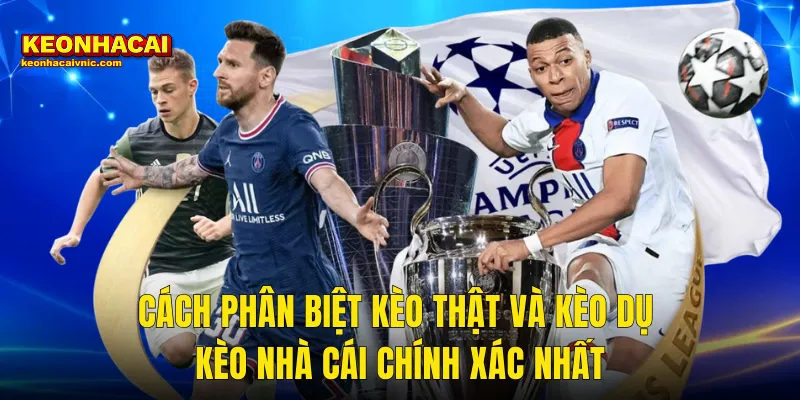 Cách Phân Biệt Kèo Thật Và Kèo Dụ Kèo Nhà Cái Chính Xác Nhất
