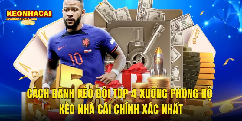 Cách Đánh Kèo Đội Top 4 Xuống Phong Độ Kèo Nhà Cái Chính Xác Nhất