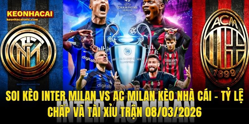 Soi Kèo Inter Milan vs AC Milan 08/03/2026 – Derby della Madonnina Vòng 28 Serie A Qua Góc Nhìn Kèo Nhà Cái 3 Soi Kèo Inter Milan vs AC Milan Kèo Nhà Cái – Tỷ Lệ Chấp Và Tài Xỉu Trận 08/03/2026