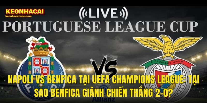 Soi Kèo Napoli vs Benfica – Phân Tích Trận Champions League Và Cơ Hội Cá Cược Cùng Kèo Nhà Cái 2 Napoli vs Benfica Tại UEFA Champions League: Tại Sao Benfica Giành Chiến Thắng 2-0?