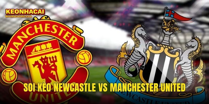 Soi Kèo Newcastle vs Manchester United