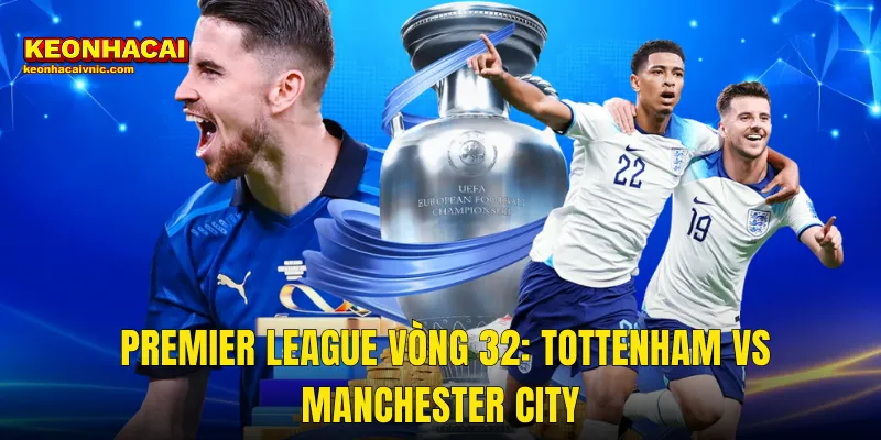 Soi Kèo Tottenham vs Manchester City 22/03/2026 – Gà Trống Đối Đầu Bầy Xanh Trong Cuộc Đua Trụ Hạng Và Top 4 2 Premier League Vòng 32: Tottenham vs Manchester City