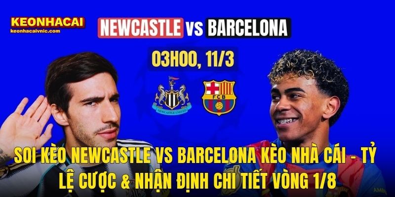 Soi Kèo Newcastle vs Barcelona Kèo Nhà Cái – Tỷ Lệ Cược & Nhận Định Chi Tiết Vòng 1/8