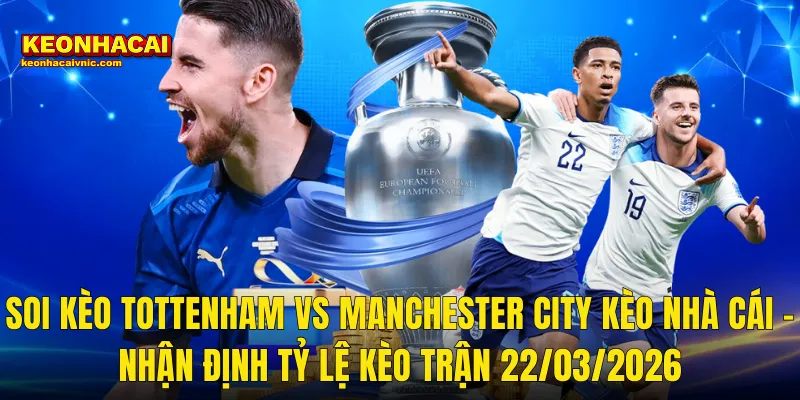 Soi Kèo Tottenham vs Manchester City 22/03/2026 – Gà Trống Đối Đầu Bầy Xanh Trong Cuộc Đua Trụ Hạng Và Top 4 3 Soi Kèo Tottenham vs Manchester City Kèo Nhà Cái – Nhận Định Tỷ Lệ Kèo Trận 22/03/2026