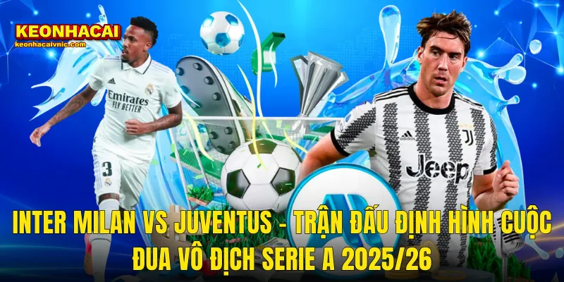 Inter Milan vs Juventus – Trận Đấu Định Hình Cuộc Đua Vô Địch Serie A 2025/26
