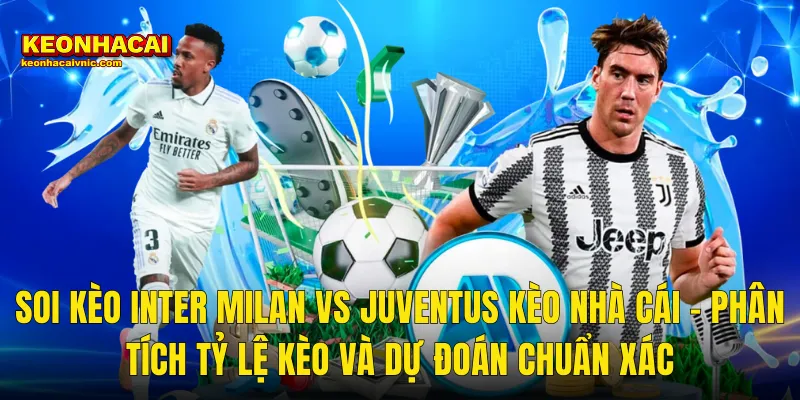 Soi Kèo Inter Milan vs Juventus Kèo Nhà Cái – Phân Tích Tỷ Lệ Kèo Và Dự Đoán Chuẩn Xác