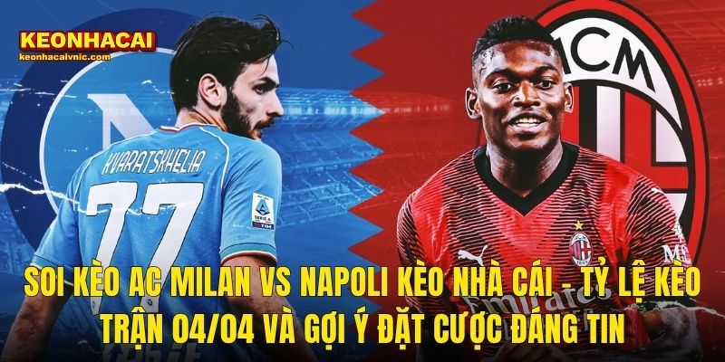 Soi Kèo AC Milan vs Napoli 04/04/2026 – Cuộc Chiến Top 3 Serie A Được Kèo Nhà Cái Phân Tích Sắc Bén 3 Soi Kèo AC Milan vs Napoli Kèo Nhà Cái – Tỷ Lệ Kèo Trận 04/04 Và Gợi Ý Đặt Cược Đáng Tin