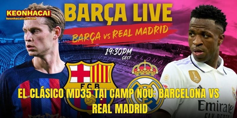 Soi Kèo Barcelona vs Real Madrid 10/05/2026 – El Clásico MD35 La Liga Bùng Cháy Cùng Kèo Nhà Cái 2 El Clásico MD35 Tại Camp Nou: Barcelona vs Real Madrid