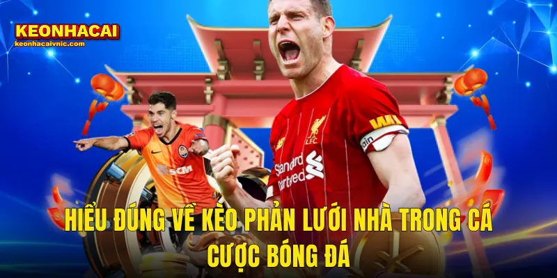 Hiểu Đúng Về Kèo Phản Lưới Nhà Trong Cá Cược Bóng Đá