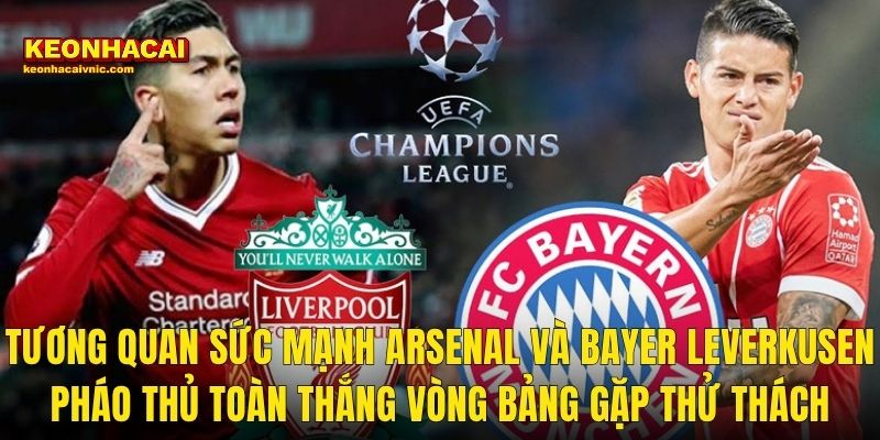 Tương quan sức mạnh Arsenal Và Bayer Leverkusen – Pháo thủ toàn thắng vòng bảng gặp thử thách