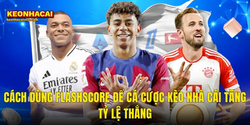 Cách Dùng Flashscore Để Cá Cược Hiệu Quả Và Chính Xác Hơn Tại Kèo Nhà Cái 3 Cách Dùng Flashscore Để Cá Cược Kèo Nhà Cái Tăng Tỷ Lệ Thắng
